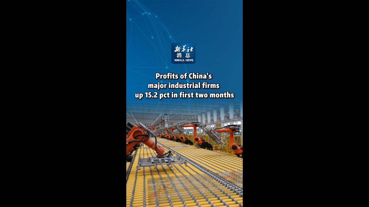 Xinhua News | Profits of China's major industrial firms up 15.2 pct in first two months