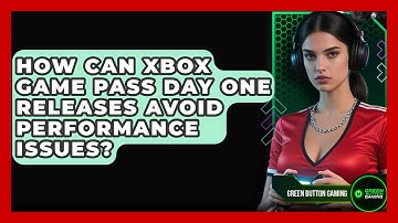 How Can Xbox Game Pass Day One Releases Avoid Performance Issues? - Green Button Gaming