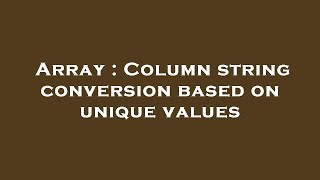 Array : Column string conversion based on unique values