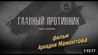 Фильм Аркадия Мамонтова: "ГЛАВНЫЙ ПРОТИВНИК"   Часть вторая