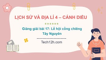 Giảng bài 17: Lễ hội cồng chiêng Tây Nguyên | LS&ĐL4 Cánh diều