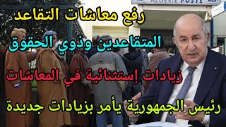رفع معاشات التقاعد : زيادات جديدة للمتقاعدين رئيس الجمهورية يأمر برفع منح ومعاشات التقاعد