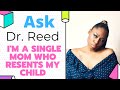Ask dr reed are you a single mom resenting your child