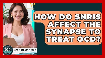 How Do SNRIs Affect The Synapse To Treat OCD? - OCD Support Space