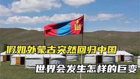 假如外蒙古突然回归中国，世界会发生怎样的巨变？ - 天天要闻