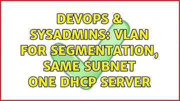DevOps & SysAdmins: vlan for segmentation, same subnet one dhcp server (2 Solutions!!)