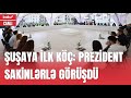 Prezident Şuşaya köçən ilk sakinlərlə görüşdü - CANLI