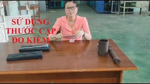 HƯỚNG DẪN SỬ DỤNG THƯỚC CẶP (KẸP) ĐO KÍCH THƯỚC, KIỂM TRA MÀI MÒN