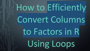 How to Efficiently Convert Columns to Factors in R Using Loops