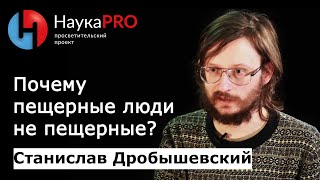 Почему пещерные люди не пещерные? | Лекции по антропологии – Станислав Дробышевский | Научпоп