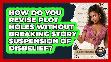 How Do You Revise Plot Holes Without Breaking Story Suspension Of Disbelief? - The Storytellers Room