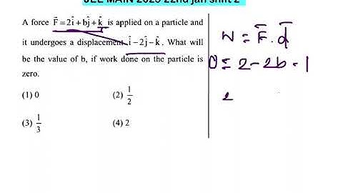 JEE MAIN 2025(22jan shift2)A Force F=2i+bj+k is applied on a particle and it undergoes a displacemen