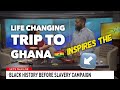 Life Changing Trip to Ghana Inspires The Black History Before Slavery Campaign