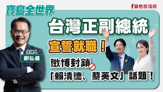 【寶島全世界】台灣正副總統宣誓就職微博封鎖「賴清德、蔡英文」話題鄭弘儀主持 2024/05/20