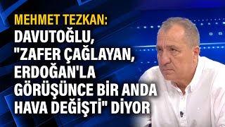 Mehmet Tezkan Davutoğlu, Zafer Çağlayan, Erdoğanla Görüşünce Bir Anda Hava Değişti Diyor