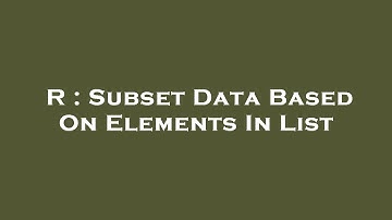 R : Subset Data Based On Elements In List