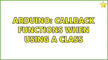 Arduino: Callback functions when using a class (2 Solutions!!)
