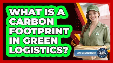 What Is A Carbon Footprint In Green Logistics? - Smart Logistics Network