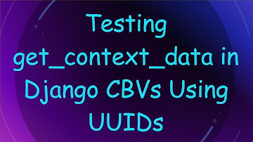 Testing get_context_data in Django CBVs Using UUIDs