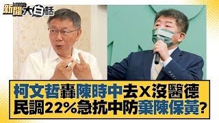 柯文哲轟陳時中去X沒醫德 民調22%急抗中防棄陳保黃? 新聞大白話 20221005