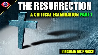 The Resurrection: A Critical Examination of The Easter Story - Jonathan MS Pearce (Part1)