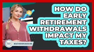 How Do Early Retirement Withdrawals Impact My Taxes? - Wealth Advisor Success Hub