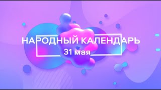 31 мая. Народные приметы и запреты