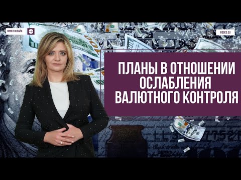 Планы в отношении ослабления валютного контроля