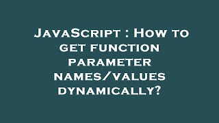 JavaScript : How to get function parameter names/values dynamically