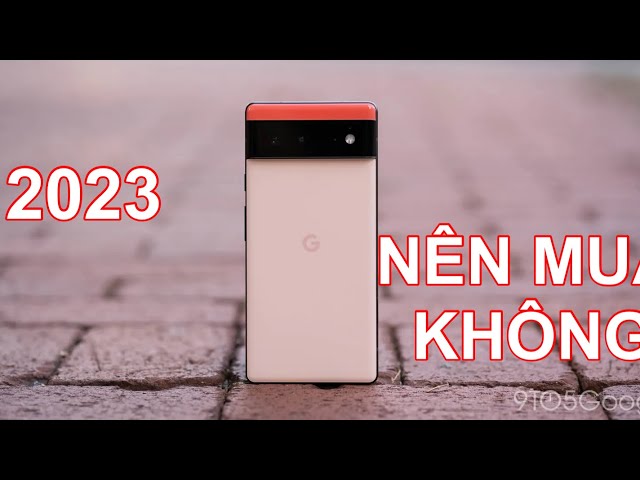 Đánh giá Google Pixel 6 năm 2023: DÙNG SƯỚNG... GIÁ RẤT TỐT RỒI CÓ NÊN MUA???