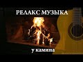 Успокаивающая релакс музыка у камина Гитара Флейта Antistress calm music near the fireplace