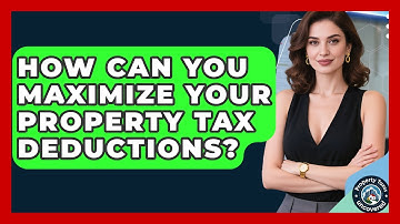 How Can You Maximize Your Property Tax Deductions? - Property Taxes Uncovered