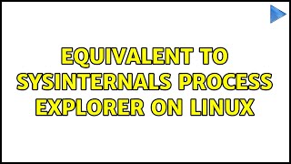 Equivalent to Sysinternals Process Explorer on Linux (3 Solutions!!)