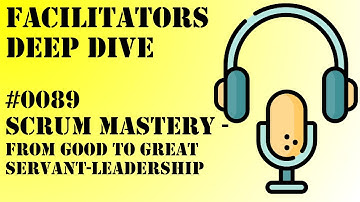 Facilitators Deep Dive #0089 - Scrum Mastery - From Good to Great Servant-Leadership
