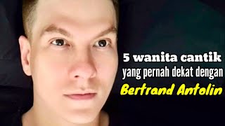 5 WANITA CANTIK YANG PERNAH DEKAT DENGAN BERTRAND ANTOLIN