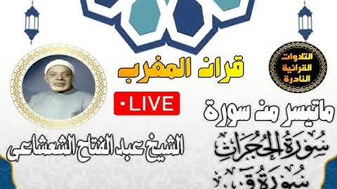 قران المغرب 3 رمضان 1444 - الشيخ عبد الفتاح الشعشاعى - سورة الحجرات وق