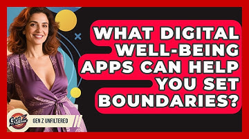 What Digital Well-being Apps Can Help You Set Boundaries? - Gen Z Unfiltered