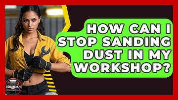 How Can I Stop Sanding Dust In My Workshop? - ToolBench Pros