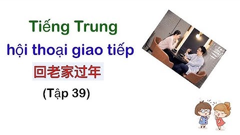 (Tập 39) tiếng Trung hội thoại giao tiếp thực tế đời sống: 回老家过年