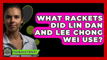 What Rackets Did Lin Dan And Lee Chong Wei Use? - The Racket Xpert