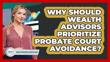 Why Should Wealth Advisors Prioritize Probate Court Avoidance? - Wealth Advisor Success Hub