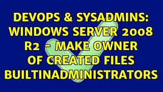 DevOps & SysAdmins: Windows Server 2008 R2 - Make owner of created files BUILTINAdministrators