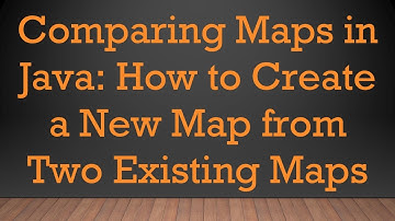 Comparing Maps in Java: How to Create a New Map from Two Existing Maps