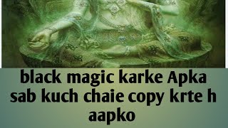 Black magic karke Apka sab kuch chaie copy krte h aapko