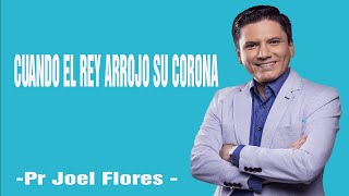 CUANDO EL REY ARROJO SU CORONA| Pr Joel Flores 2024