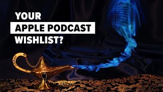 Apple Podcasts – What Would You Ask For?