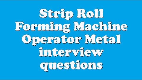 Strip Roll Forming Machine Operator Metal interview questions