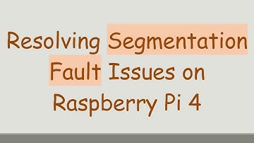 Resolving Segmentation Fault Issues on Raspberry Pi 4