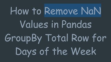 How to Remove NaN Values in Pandas GroupBy Total Row for Days of the Week