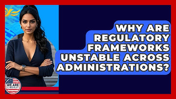 Why Are Regulatory Frameworks Unstable Across Administrations? - We Are Liberal